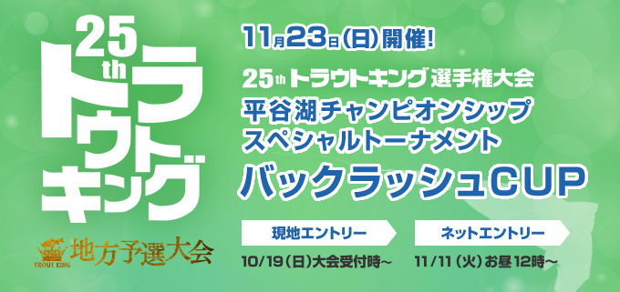 第25回トラウトキング選手権大会地方予選 平谷湖チャンピオンシップスペシャルトーナメント バックラッシュCUP